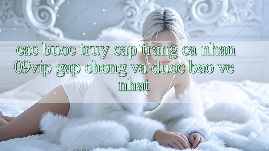 Các bước Truy cập trang cá nhân 09vip Gấp Chóng Và Được bảo vệ Nhất Các bước Truy cập trang cá nhân 09vip Gấp Chóng Và Được bảo vệ Nhất