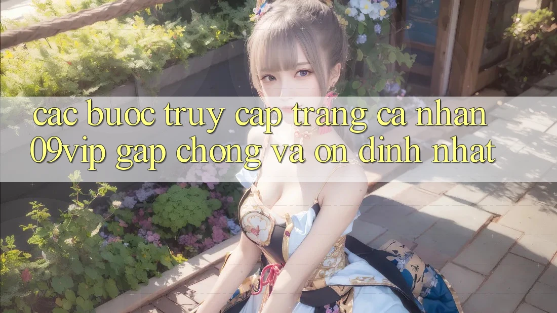 Các bước Truy cập trang cá nhân 09vip Gấp Chóng Và Ổn định Nhất Các bước Truy cập trang cá nhân 09vip Gấp Chóng Và Ổn định Nhất