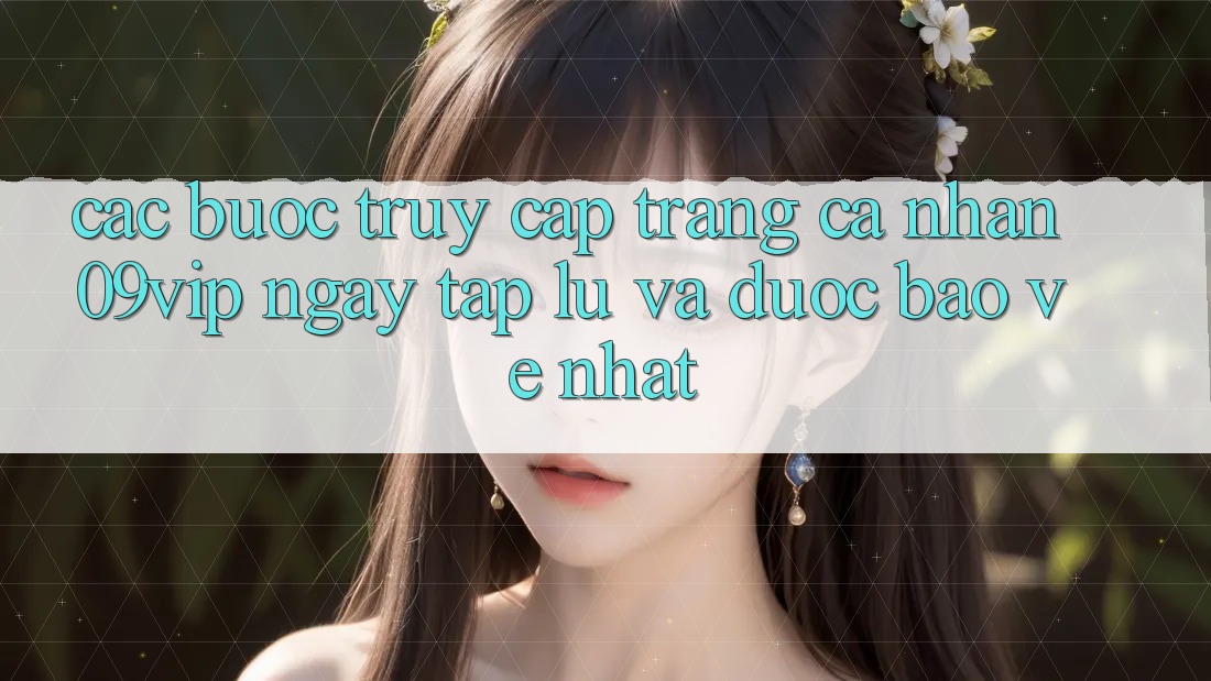 Các bước Truy cập trang cá nhân 09vip Ngay tắp lự Và Được bảo vệ Nhất Các bước Truy cập trang cá nhân 09vip Ngay tắp lự Và Được bảo vệ Nhất