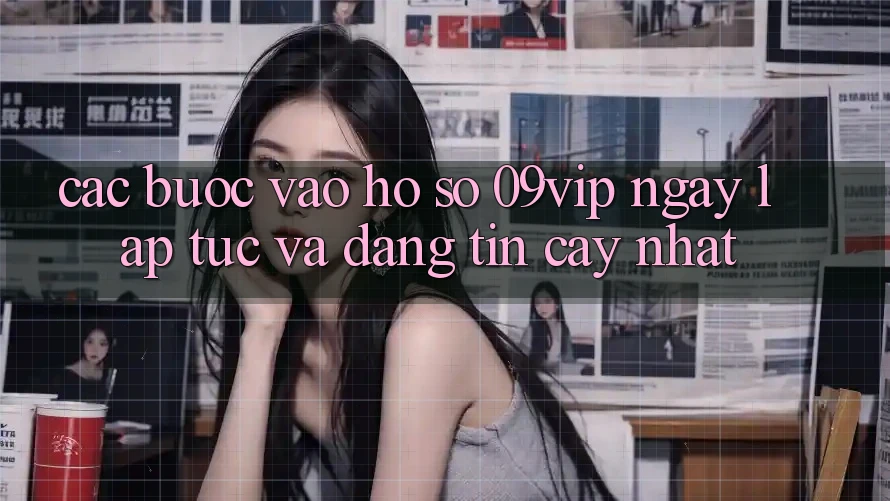 Các bước Vào hồ sơ 09vip Ngay lập tức Và Đáng tin cậy Nhất Các bước Vào hồ sơ 09vip Ngay lập tức Và Đáng tin cậy Nhất