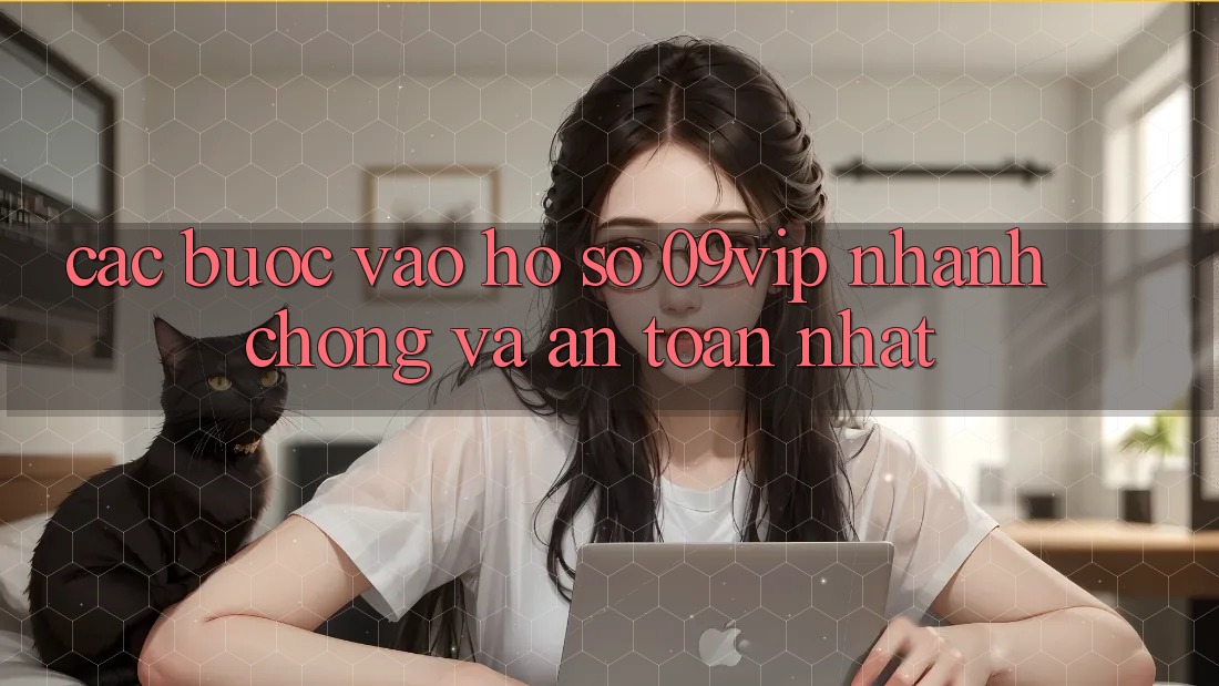 Các bước Vào hồ sơ 09vip Nhanh chóng Và An Toàn Nhất Các bước Vào hồ sơ 09vip Nhanh chóng Và An Toàn Nhất