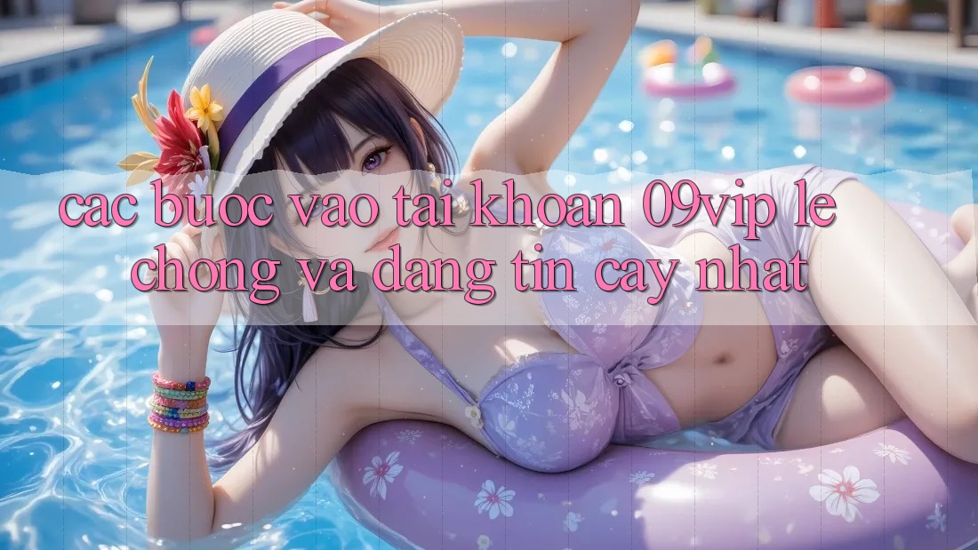 Các bước Vào tài khoản 09vip Lẹ Chóng Và Đáng tin cậy Nhất