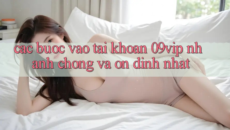 Các bước Vào tài khoản 09vip Nhanh chóng Và Ổn định Nhất Các bước Vào tài khoản 09vip Nhanh chóng Và Ổn định Nhất
