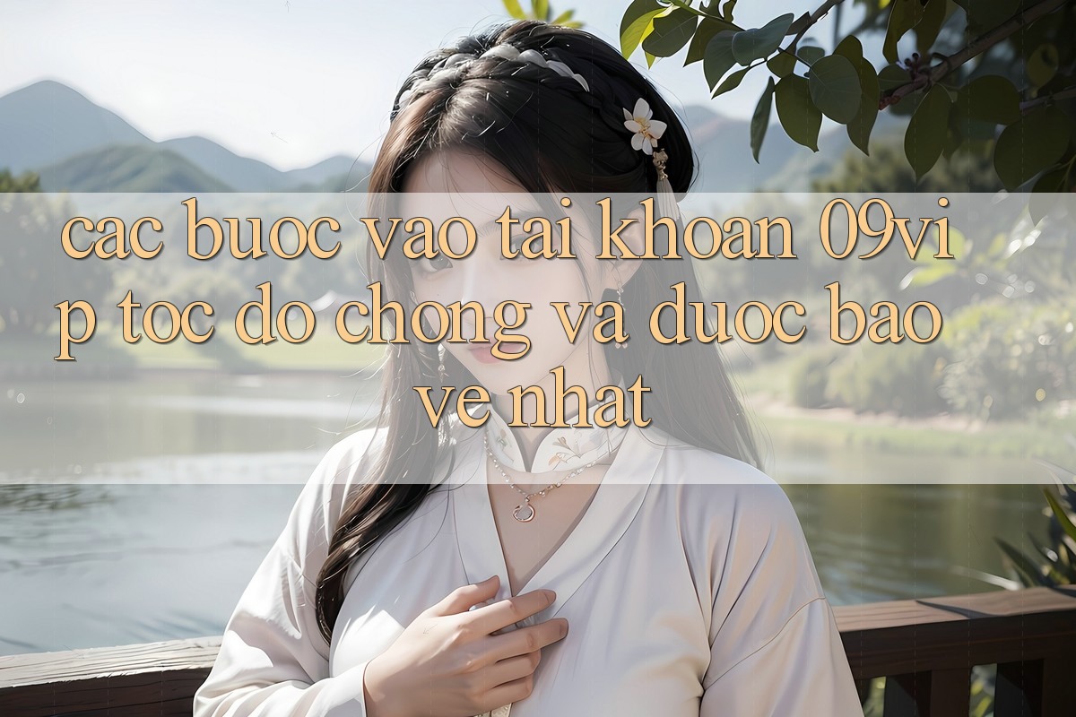 Các bước Vào tài khoản 09vip Tốc độ Chóng Và Được bảo vệ Nhất