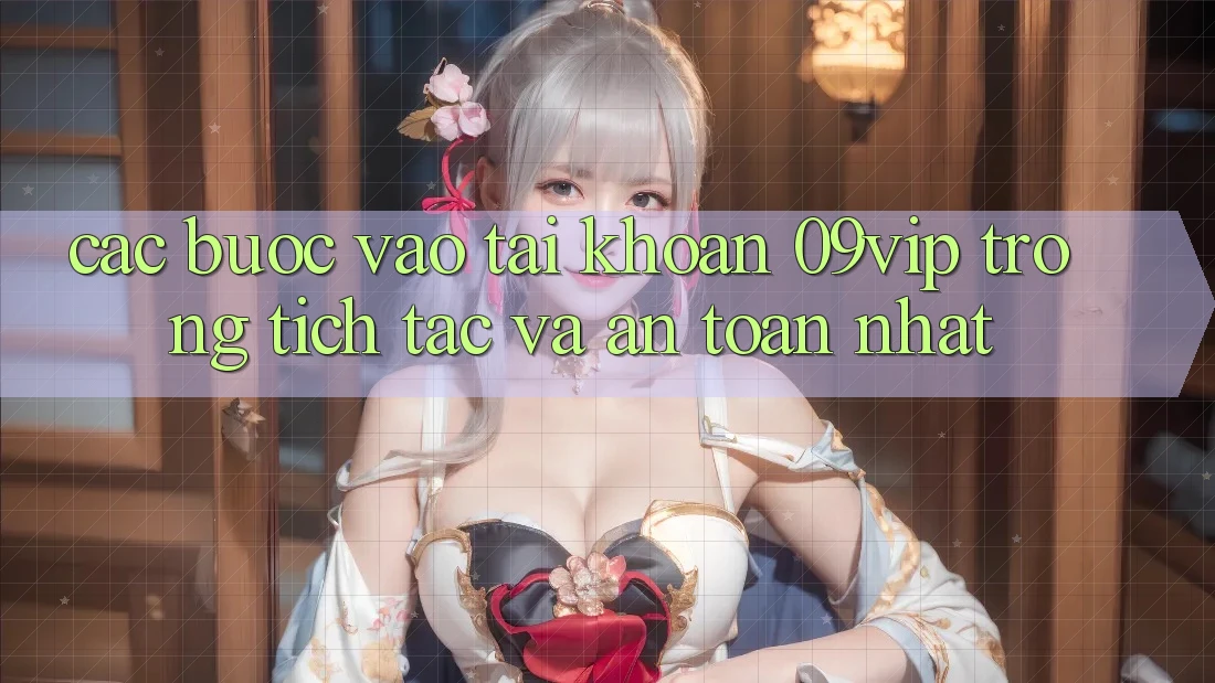 Các bước Vào tài khoản 09vip Trong tích tắc Và An Toàn Nhất Các bước Vào tài khoản 09vip Trong tích tắc Và An Toàn Nhất