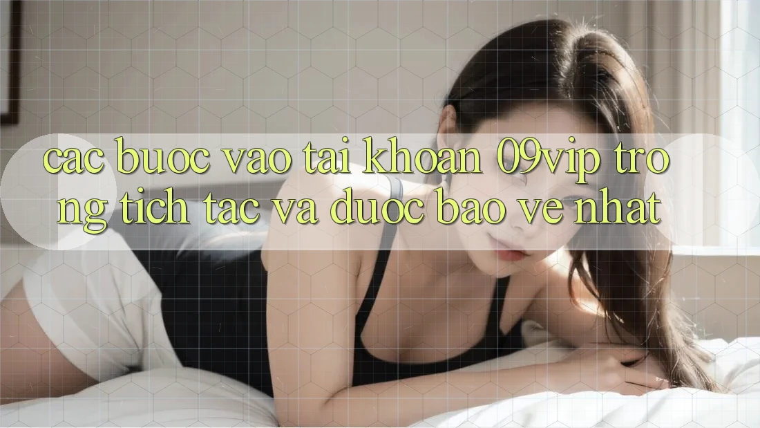 Các bước Vào tài khoản 09vip Trong tích tắc Và Được bảo vệ Nhất Các bước Vào tài khoản 09vip Trong tích tắc Và Được bảo vệ Nhất