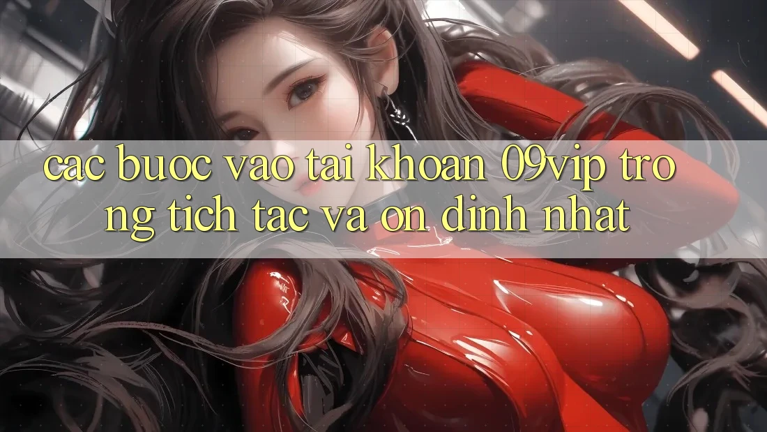 Các bước Vào tài khoản 09vip Trong tích tắc Và Ổn định Nhất Các bước Vào tài khoản 09vip Trong tích tắc Và Ổn định Nhất