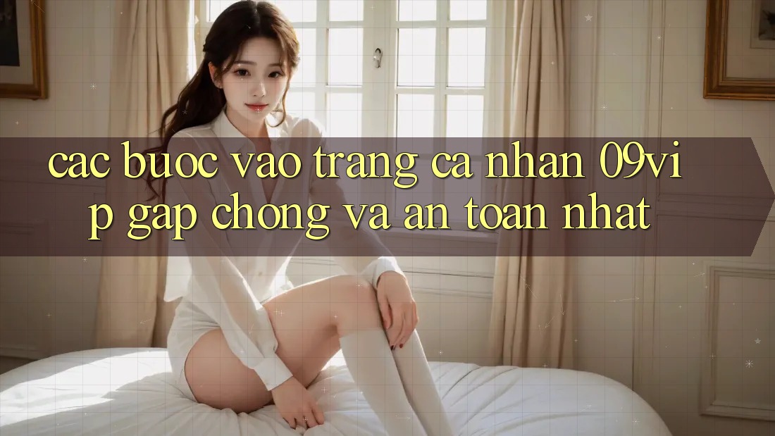 Các bước Vào trang cá nhân 09vip Gấp Chóng Và An Toàn Nhất Các bước Vào trang cá nhân 09vip Gấp Chóng Và An Toàn Nhất