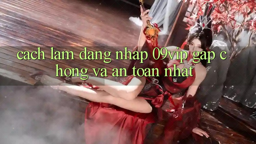 Cách làm Đăng Nhập 09vip Gấp Chóng Và An Toàn Nhất Cách làm Đăng Nhập 09vip Gấp Chóng Và An Toàn Nhất