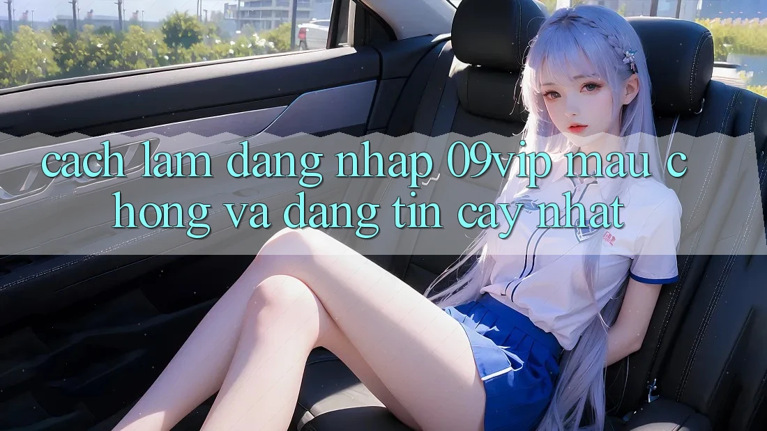 Cách làm Đăng Nhập 09vip Mau Chóng Và Đáng tin cậy Nhất Cách làm Đăng Nhập 09vip Mau Chóng Và Đáng tin cậy Nhất