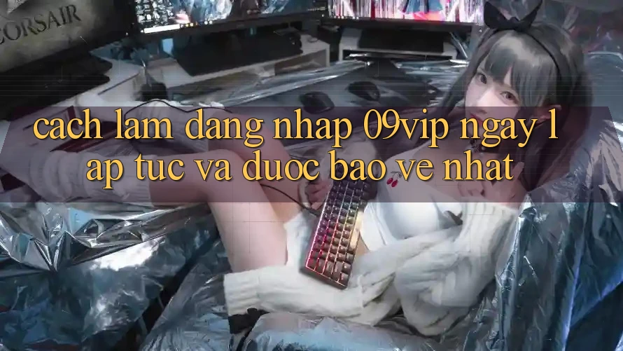 Cách làm Đăng Nhập 09vip Ngay lập tức Và Được bảo vệ Nhất Cách làm Đăng Nhập 09vip Ngay lập tức Và Được bảo vệ Nhất