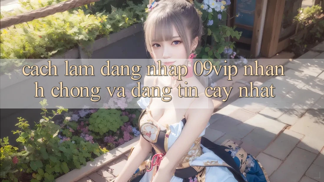 Cách làm Đăng Nhập 09vip Nhanh Chóng Và Đáng tin cậy Nhất