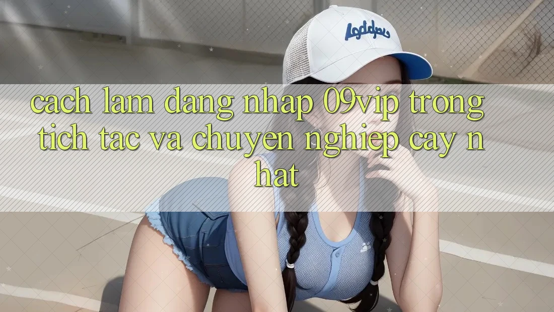 Cách làm Đăng Nhập 09vip Trong tích tắc Và Chuyên nghiệp cậy Nhất Cách làm Đăng Nhập 09vip Trong tích tắc Và Chuyên nghiệp cậy Nhất