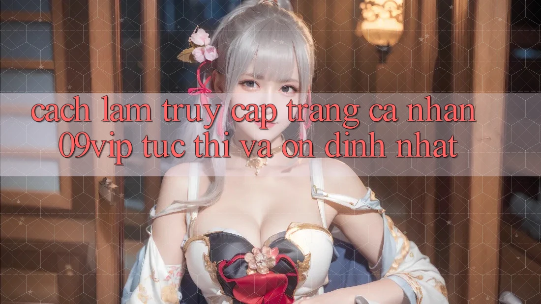 Cách làm Truy cập trang cá nhân 09vip Tức thì Và Ổn định Nhất Cách làm Truy cập trang cá nhân 09vip Tức thì Và Ổn định Nhất