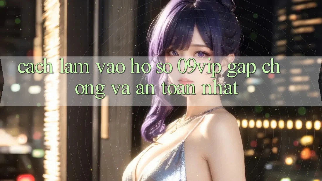 Cách làm Vào hồ sơ 09vip Gấp Chóng Và An Toàn Nhất Cách làm Vào hồ sơ 09vip Gấp Chóng Và An Toàn Nhất