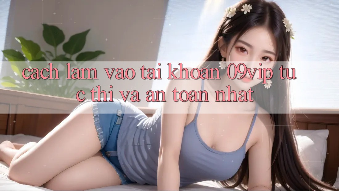 Cách làm Vào tài khoản 09vip Tức thì Và An Toàn Nhất Cách làm Vào tài khoản 09vip Tức thì Và An Toàn Nhất