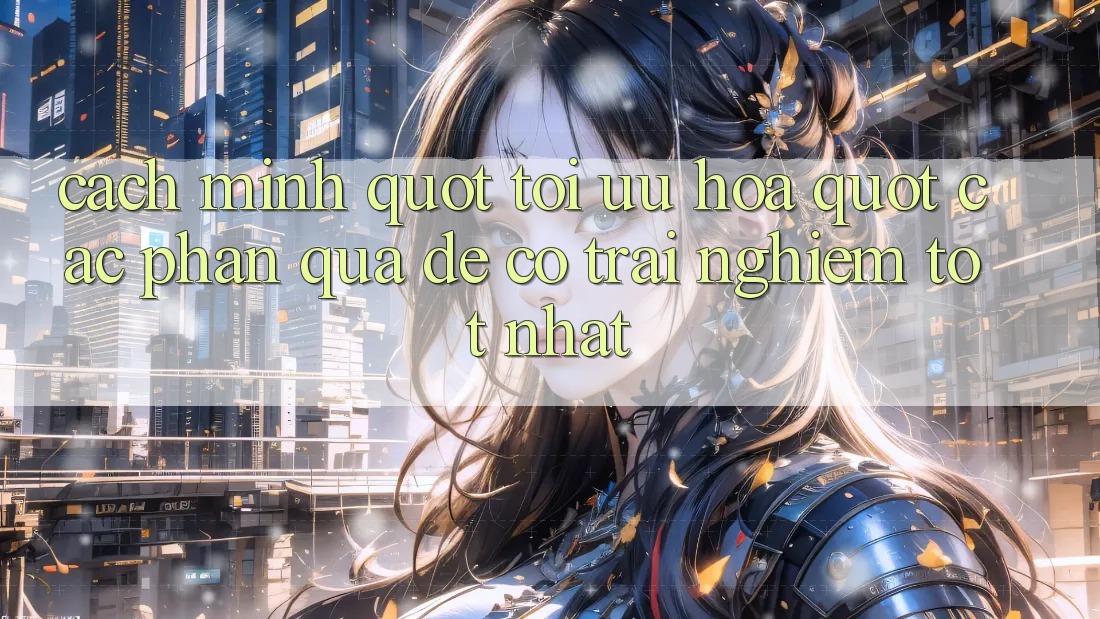 Cách mình " tối ưu hóa" các phần quà để có trải nghiệm tốt nhất Cách mình " tối ưu hóa" các phần quà để có trải nghiệm tốt nhất