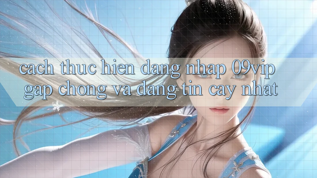 Cách thực hiện Đăng Nhập 09vip Gấp Chóng Và Đáng tin cậy Nhất Cách thực hiện Đăng Nhập 09vip Gấp Chóng Và Đáng tin cậy Nhất