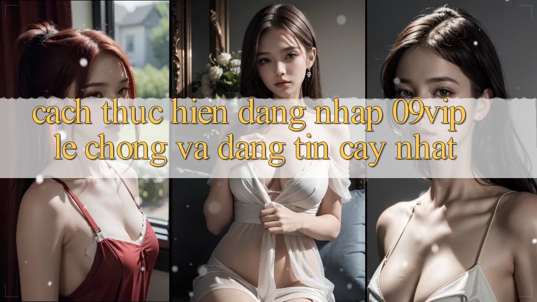 Cách thực hiện Đăng Nhập 09vip Lẹ Chóng Và Đáng tin cậy Nhất Cách thực hiện Đăng Nhập 09vip Lẹ Chóng Và Đáng tin cậy Nhất