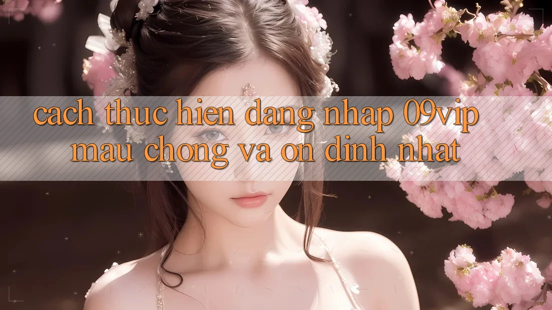 Cách thực hiện Đăng Nhập 09vip Mau Chóng Và Ổn định Nhất Cách thực hiện Đăng Nhập 09vip Mau Chóng Và Ổn định Nhất
