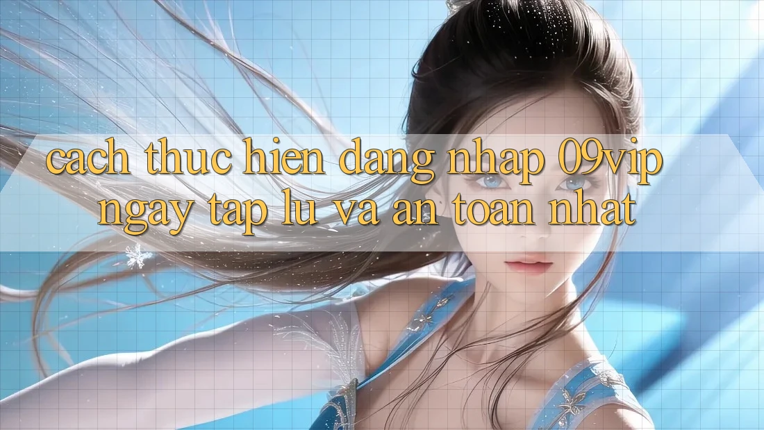 Cách thực hiện Đăng Nhập 09vip Ngay tắp lự Và An Toàn Nhất Cách thực hiện Đăng Nhập 09vip Ngay tắp lự Và An Toàn Nhất