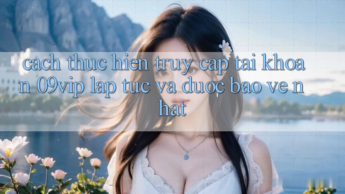 Cách thực hiện Truy cập tài khoản 09vip Lập tức Và Được bảo vệ Nhất Cách thực hiện Truy cập tài khoản 09vip Lập tức Và Được bảo vệ Nhất