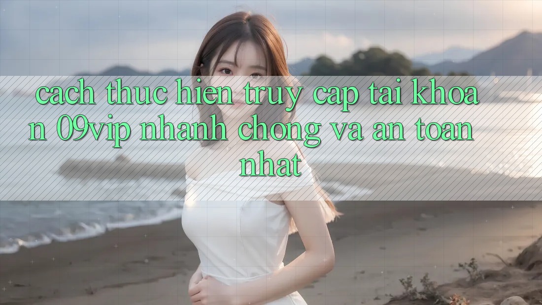 Cách thực hiện Truy cập tài khoản 09vip Nhanh Chóng Và An Toàn Nhất Cách thực hiện Truy cập tài khoản 09vip Nhanh Chóng Và An Toàn Nhất