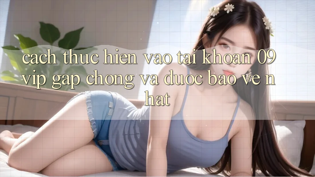 Cách thực hiện Vào tài khoản 09vip Gấp Chóng Và Được bảo vệ Nhất Cách thực hiện Vào tài khoản 09vip Gấp Chóng Và Được bảo vệ Nhất