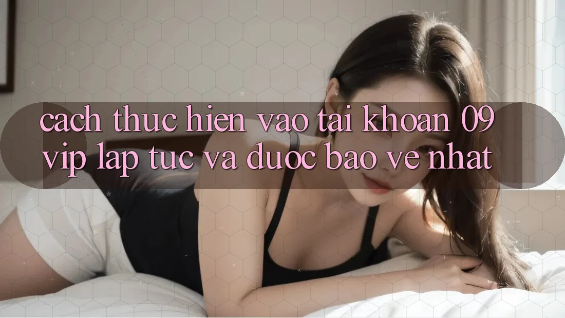 Cách thực hiện Vào tài khoản 09vip Lập tức Và Được bảo vệ Nhất Cách thực hiện Vào tài khoản 09vip Lập tức Và Được bảo vệ Nhất