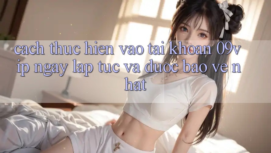 Cách thực hiện Vào tài khoản 09vip Ngay lập tức Và Được bảo vệ Nhất