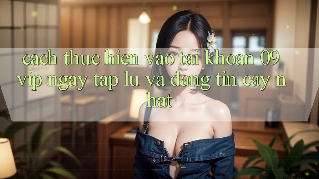 Cách thực hiện Vào tài khoản 09vip Ngay tắp lự Và Đáng tin cậy Nhất Cách thực hiện Vào tài khoản 09vip Ngay tắp lự Và Đáng tin cậy Nhất