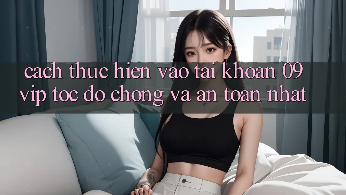Cách thực hiện Vào tài khoản 09vip Tốc độ Chóng Và An Toàn Nhất Cách thực hiện Vào tài khoản 09vip Tốc độ Chóng Và An Toàn Nhất
