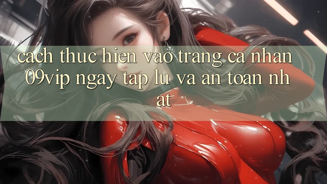 Cách thực hiện Vào trang cá nhân 09vip Ngay tắp lự Và An Toàn Nhất Cách thực hiện Vào trang cá nhân 09vip Ngay tắp lự Và An Toàn Nhất