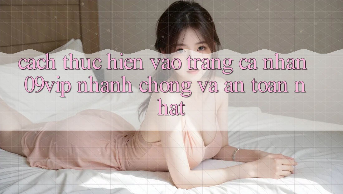 Cách thực hiện Vào trang cá nhân 09vip Nhanh chóng Và An Toàn Nhất Cách thực hiện Vào trang cá nhân 09vip Nhanh chóng Và An Toàn Nhất