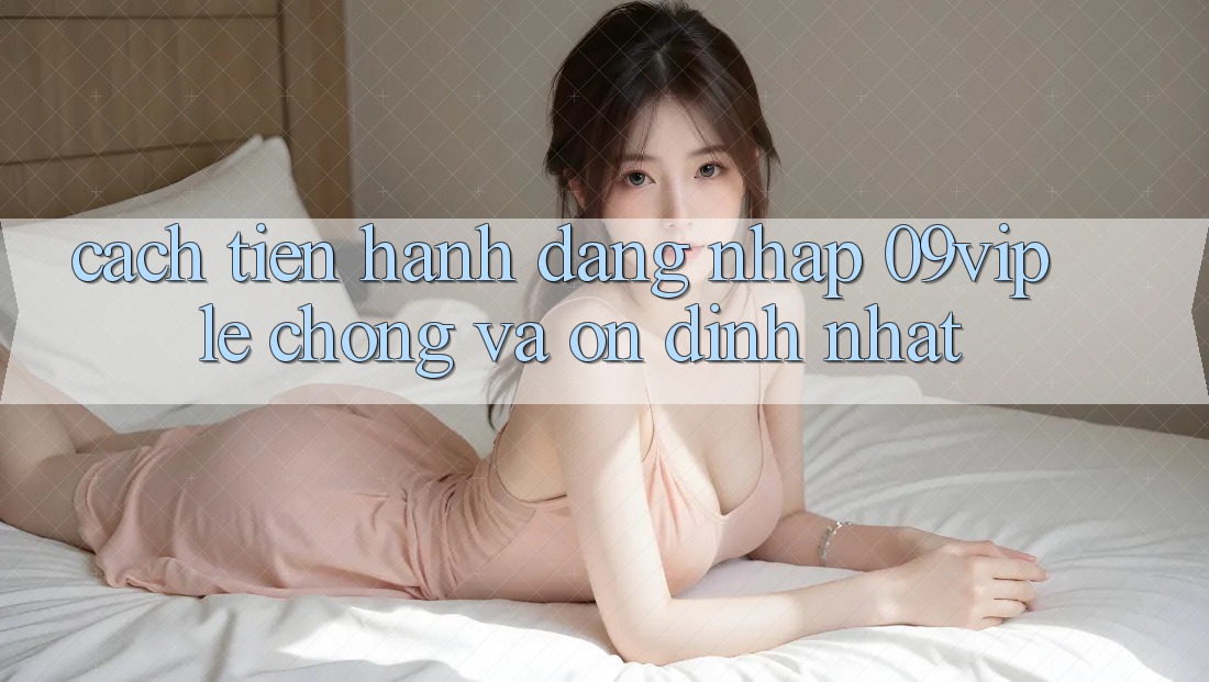 Cách tiến hành Đăng Nhập 09vip Lẹ Chóng Và Ổn định Nhất Cách tiến hành Đăng Nhập 09vip Lẹ Chóng Và Ổn định Nhất