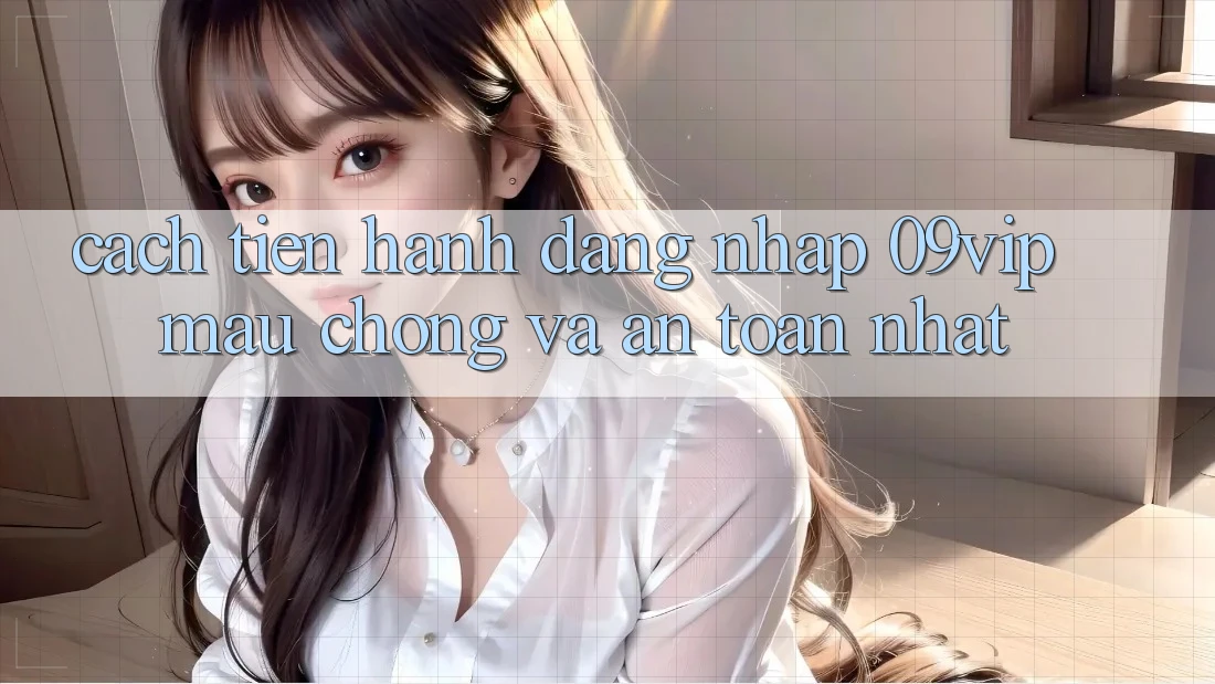 Cách tiến hành Đăng Nhập 09vip Mau Chóng Và An Toàn Nhất Cách tiến hành Đăng Nhập 09vip Mau Chóng Và An Toàn Nhất