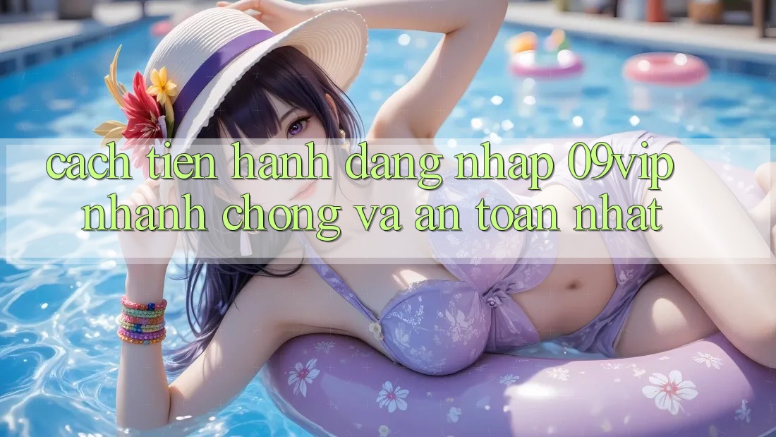 Cách tiến hành Đăng Nhập 09vip Nhanh Chóng Và An Toàn Nhất Cách tiến hành Đăng Nhập 09vip Nhanh Chóng Và An Toàn Nhất