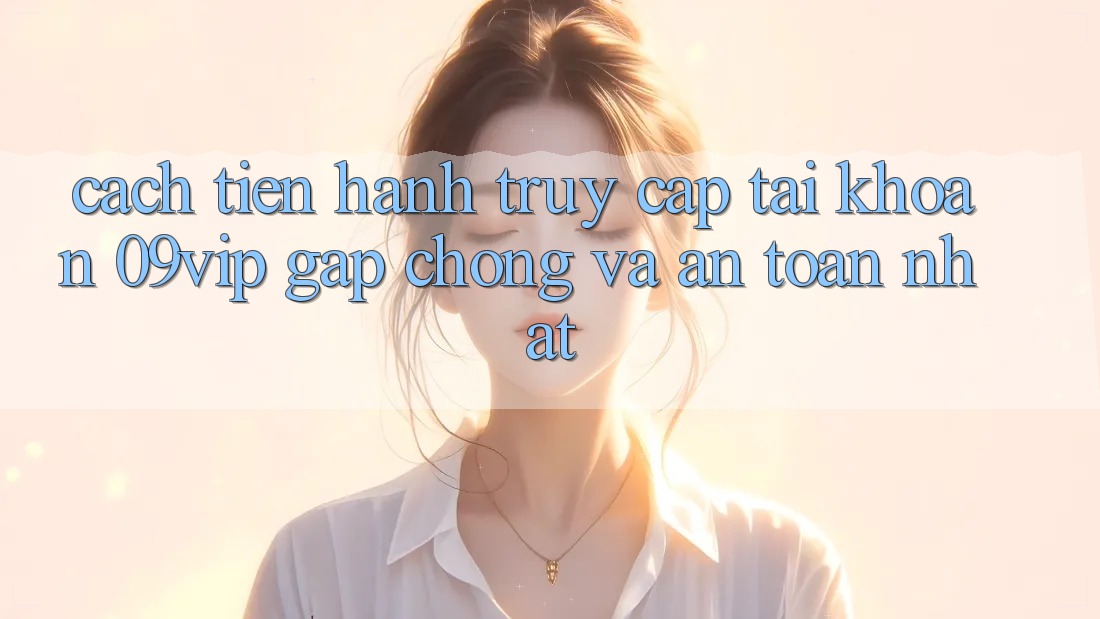 Cách tiến hành Truy cập tài khoản 09vip Gấp Chóng Và An Toàn Nhất Cách tiến hành Truy cập tài khoản 09vip Gấp Chóng Và An Toàn Nhất