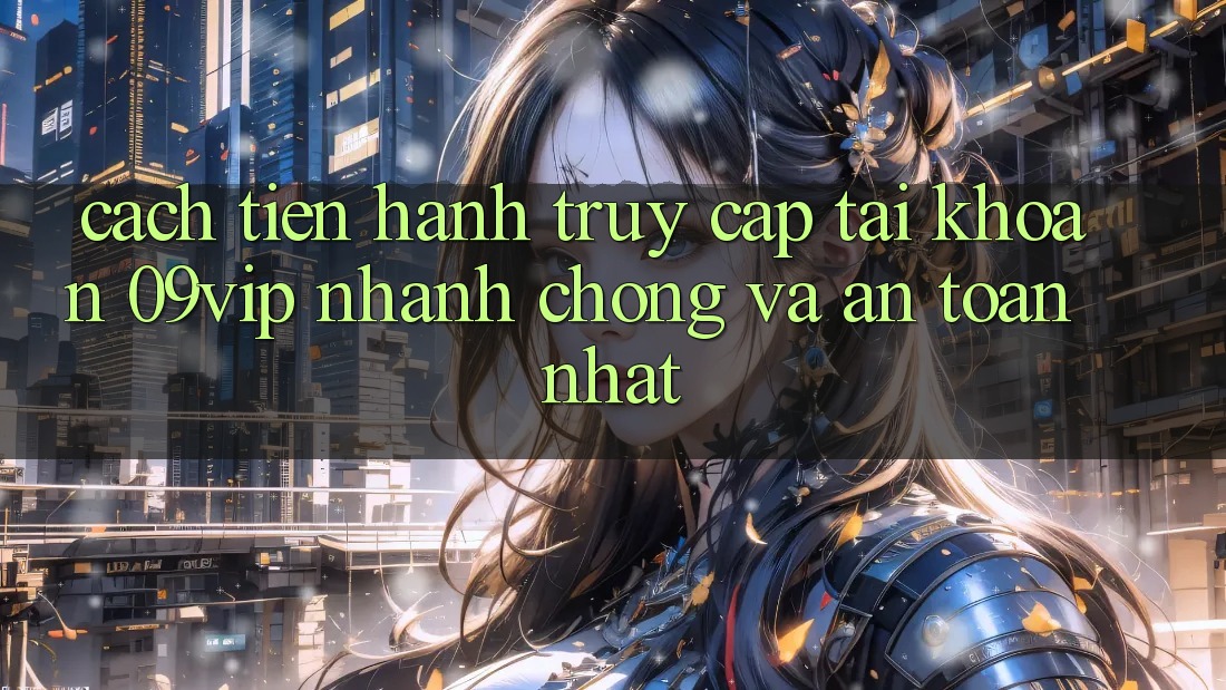 Cách tiến hành Truy cập tài khoản 09vip Nhanh Chóng Và An Toàn Nhất Cách tiến hành Truy cập tài khoản 09vip Nhanh Chóng Và An Toàn Nhất