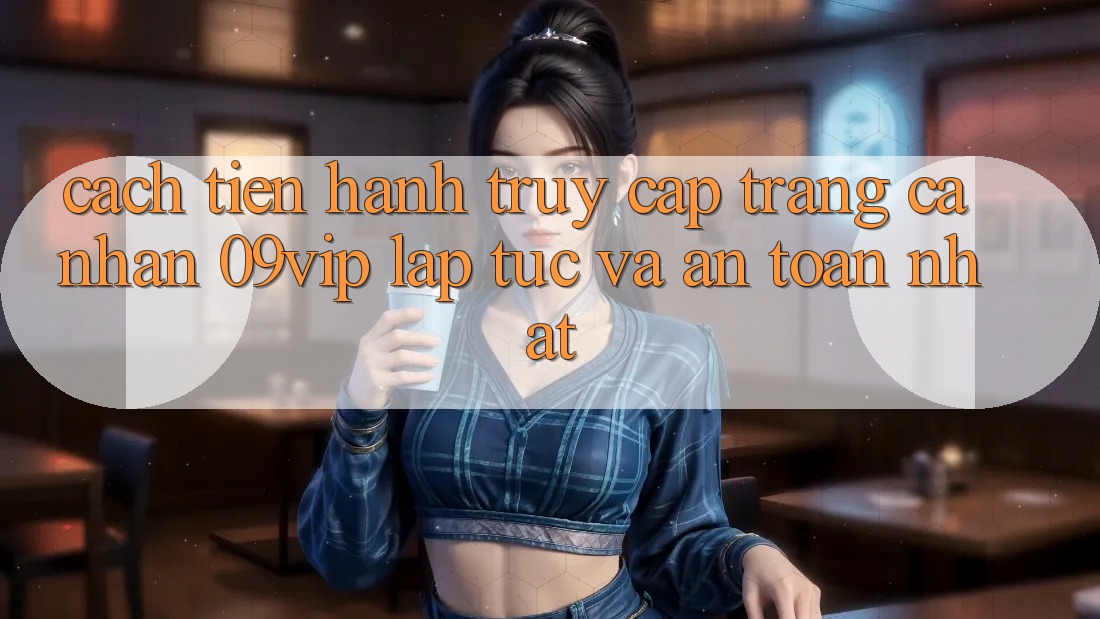 Cách tiến hành Truy cập trang cá nhân 09vip Lập tức Và An Toàn Nhất Cách tiến hành Truy cập trang cá nhân 09vip Lập tức Và An Toàn Nhất