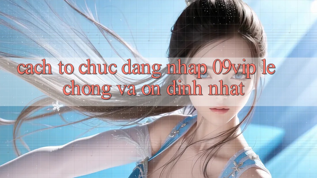 Cách tổ chức Đăng Nhập 09vip Lẹ Chóng Và Ổn định Nhất