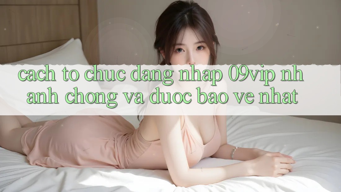 Cách tổ chức Đăng Nhập 09vip Nhanh chóng Và Được bảo vệ Nhất Cách tổ chức Đăng Nhập 09vip Nhanh chóng Và Được bảo vệ Nhất