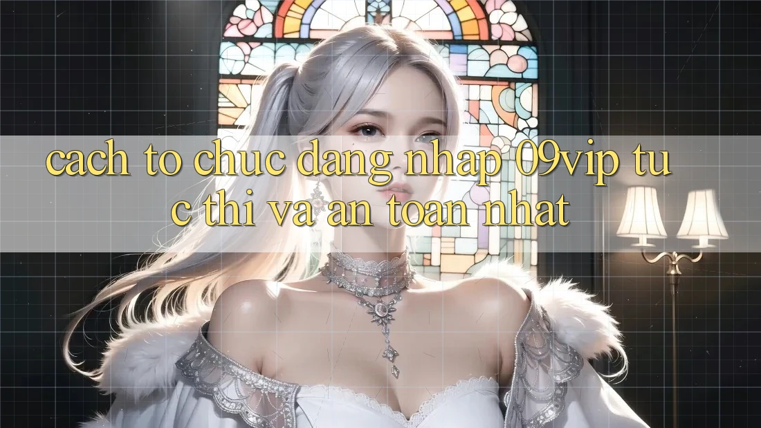 Cách tổ chức Đăng Nhập 09vip Tức thì Và An Toàn Nhất Cách tổ chức Đăng Nhập 09vip Tức thì Và An Toàn Nhất