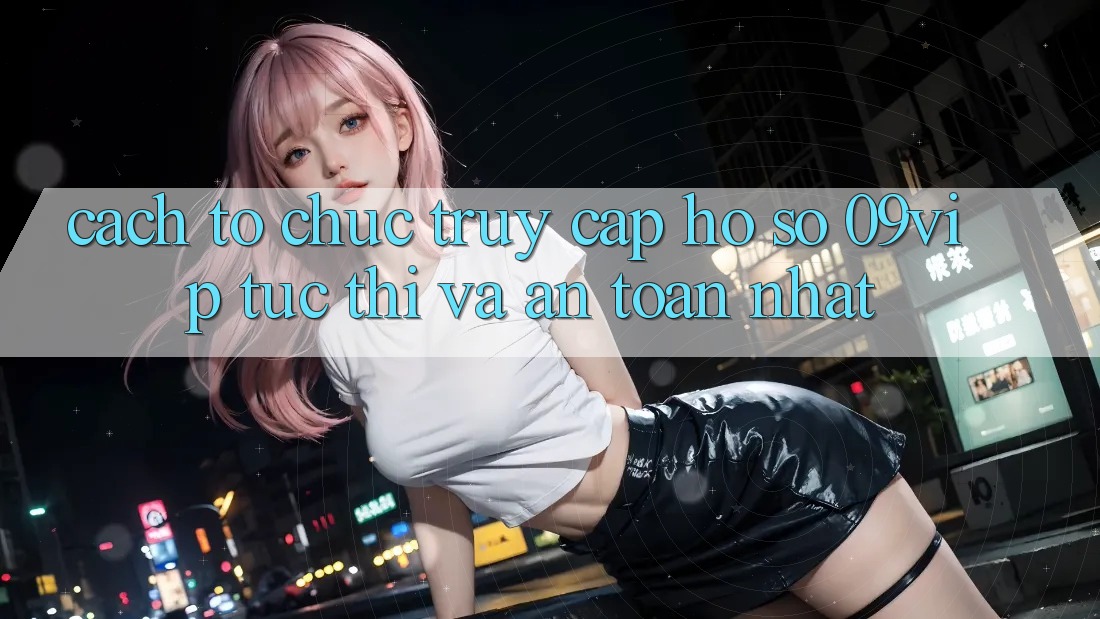 Cách tổ chức Truy cập hồ sơ 09vip Tức thì Và An Toàn Nhất Cách tổ chức Truy cập hồ sơ 09vip Tức thì Và An Toàn Nhất