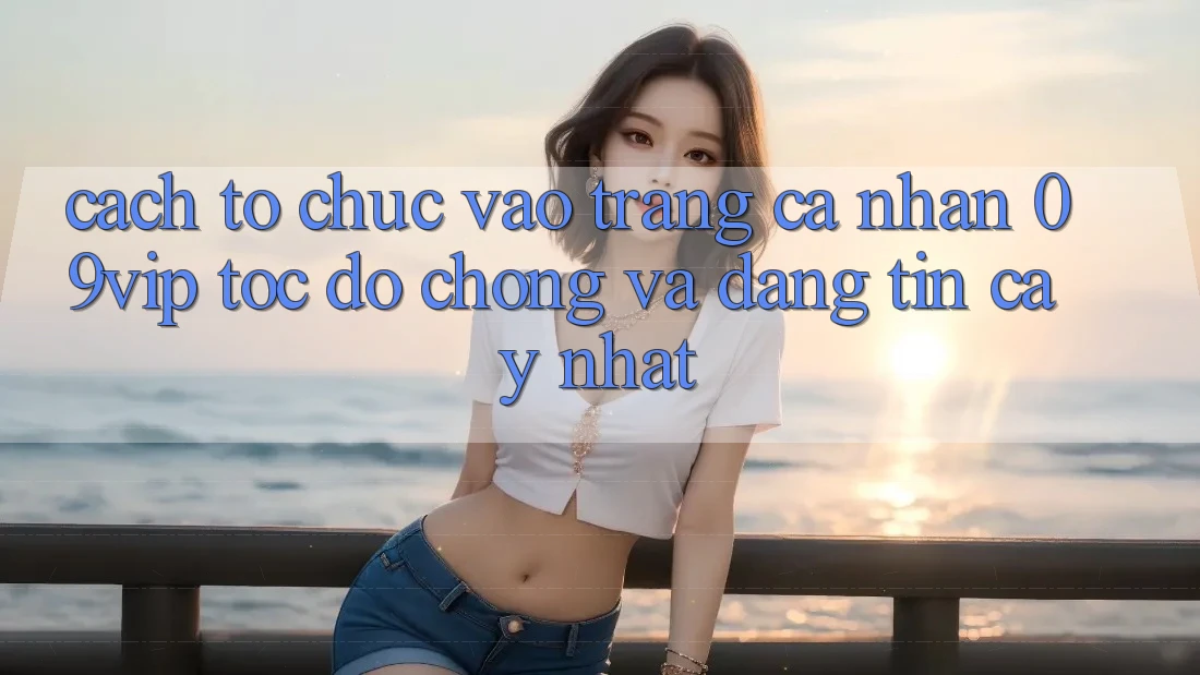 Cách tổ chức Vào trang cá nhân 09vip Tốc độ Chóng Và Đáng tin cậy Nhất Cách tổ chức Vào trang cá nhân 09vip Tốc độ Chóng Và Đáng tin cậy Nhất