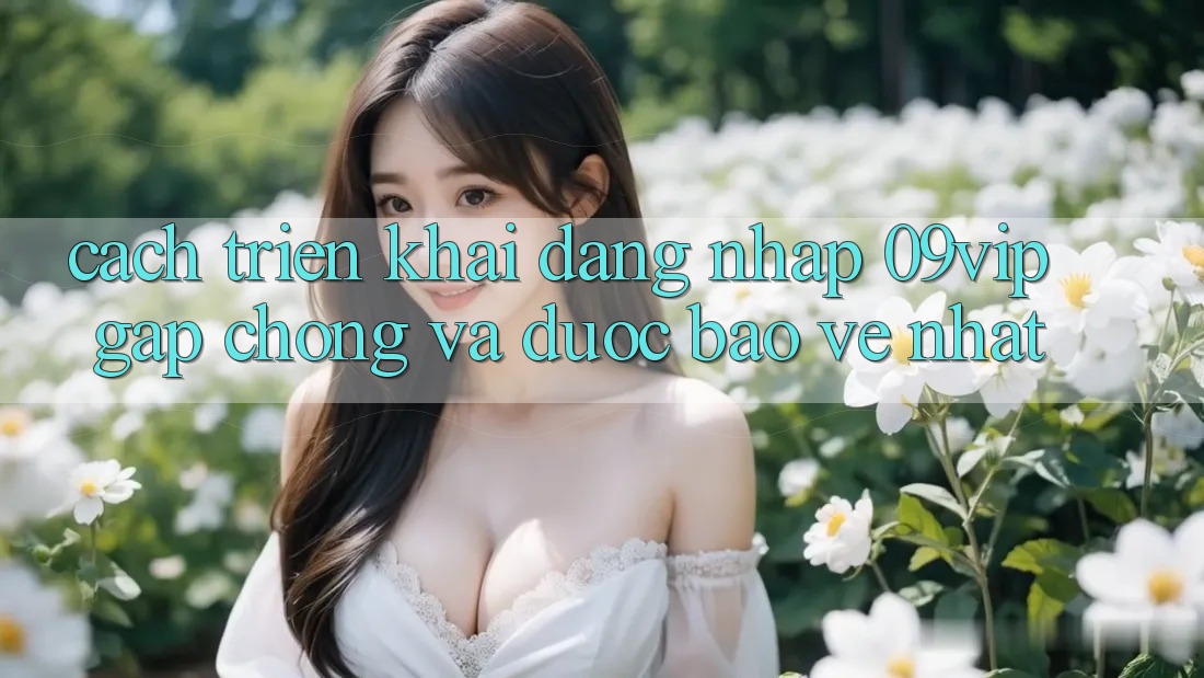 Cách triển khai Đăng Nhập 09vip Gấp Chóng Và Được bảo vệ Nhất Cách triển khai Đăng Nhập 09vip Gấp Chóng Và Được bảo vệ Nhất