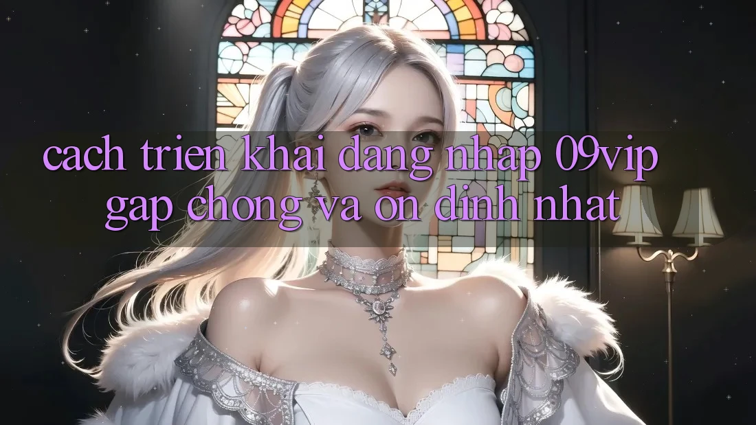Cách triển khai Đăng Nhập 09vip Gấp Chóng Và Ổn định Nhất Cách triển khai Đăng Nhập 09vip Gấp Chóng Và Ổn định Nhất