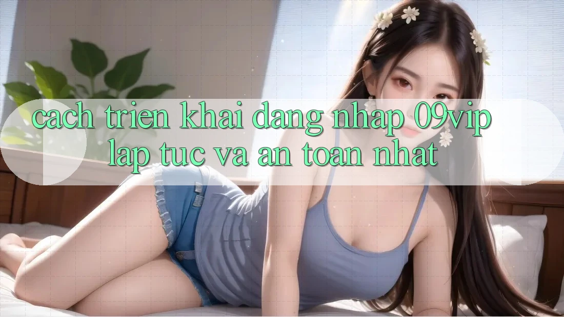 Cách triển khai Đăng Nhập 09vip Lập tức Và An Toàn Nhất Cách triển khai Đăng Nhập 09vip Lập tức Và An Toàn Nhất