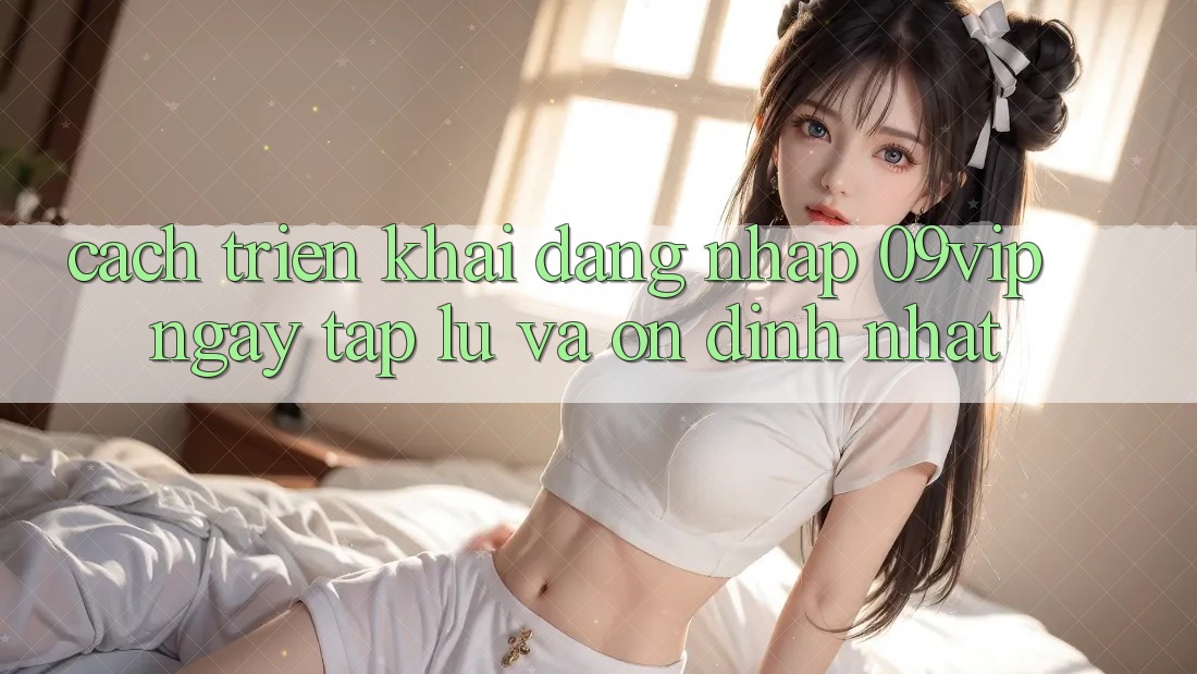 Cách triển khai Đăng Nhập 09vip Ngay tắp lự Và Ổn định Nhất