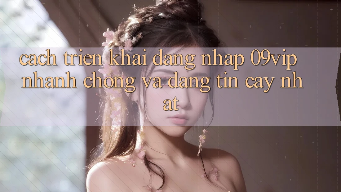 Cách triển khai Đăng Nhập 09vip Nhanh Chóng Và Đáng tin cậy Nhất Cách triển khai Đăng Nhập 09vip Nhanh Chóng Và Đáng tin cậy Nhất